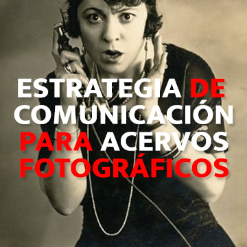 Estrategia de comunicación para acervos fotográficos / IMPARTE: Blanca Espinosa Espinosa [12 HORAS]